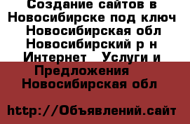 Создание сайтов в Новосибирске под ключ. - Новосибирская обл., Новосибирский р-н Интернет » Услуги и Предложения   . Новосибирская обл.